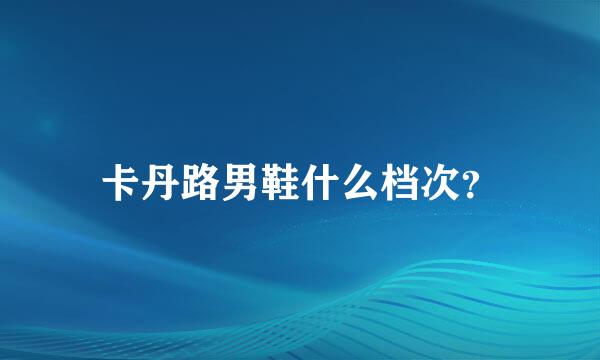 卡丹路男鞋什么档次？