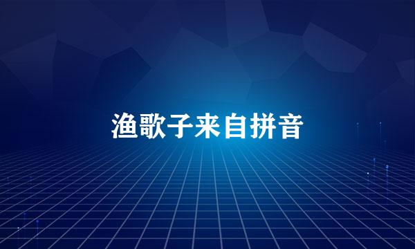 渔歌子来自拼音
