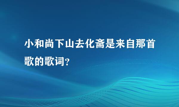 小和尚下山去化斋是来自那首歌的歌词？