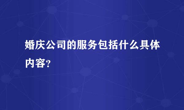 婚庆公司的服务包括什么具体内容？