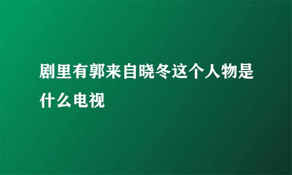 剧里有郭来自晓冬这个人物是什么电视
