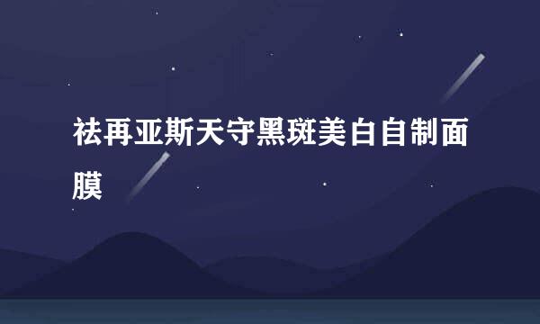 祛再亚斯天守黑斑美白自制面膜