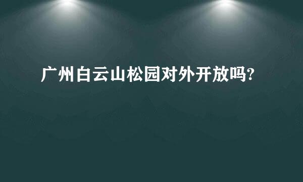 广州白云山松园对外开放吗?