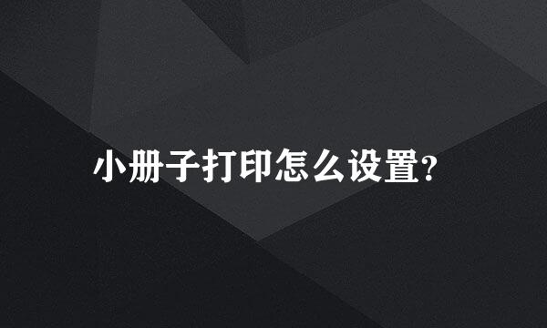 小册子打印怎么设置？