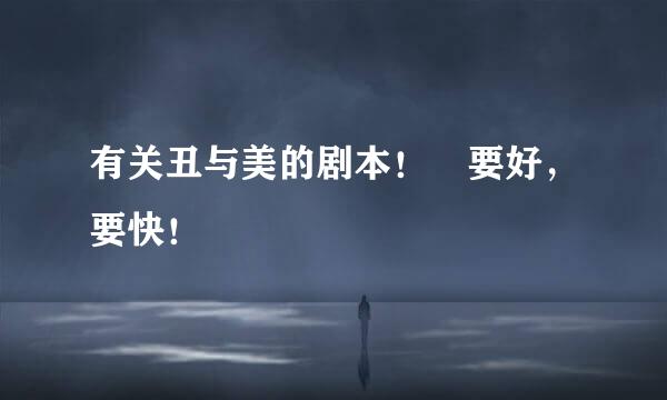 有关丑与美的剧本！ 要好，要快！
