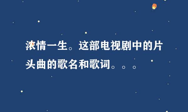 浓情一生。这部电视剧中的片头曲的歌名和歌词。。。