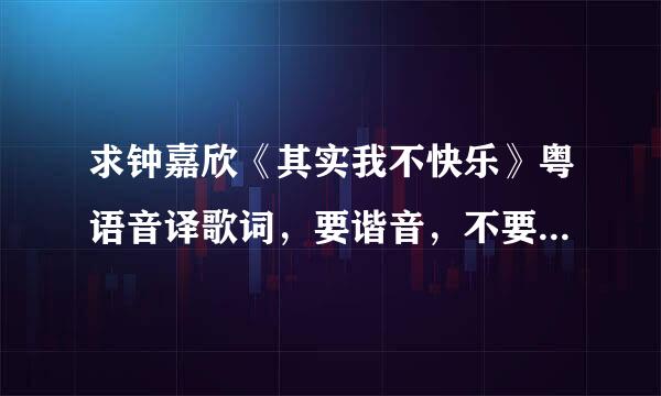 求钟嘉欣《其实我不快乐》粤语音译歌词，要谐音，不要拼音~~拜托大家啦