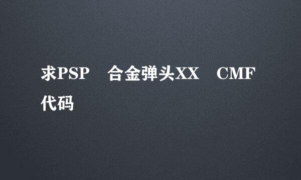 求PSP 合金弹头XX CMF代码
