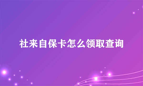社来自保卡怎么领取查询