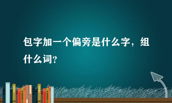 包字加一个偏旁是什么字，组什么词？