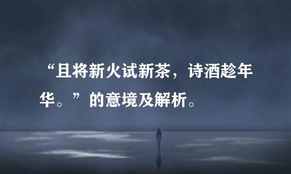 “且将新火试新茶，诗酒趁年华。”的意境及解析。