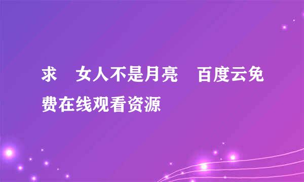 求 女人不是月亮 百度云免费在线观看资源