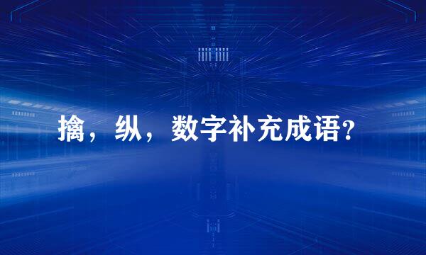 擒，纵，数字补充成语？