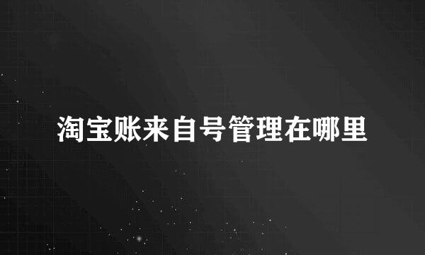 淘宝账来自号管理在哪里