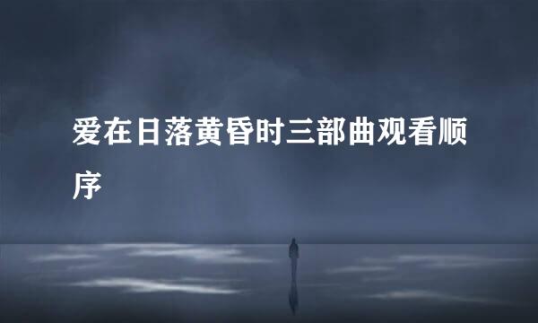 爱在日落黄昏时三部曲观看顺序
