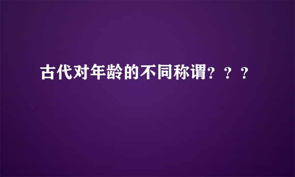 古代对年龄的不同称谓？？？