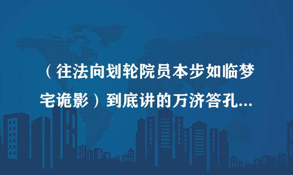 （往法向划轮院员本步如临梦宅诡影）到底讲的万济答孔系是什么？有些看不懂啊 跪求完整剧情解析 回答完整的多加分哦