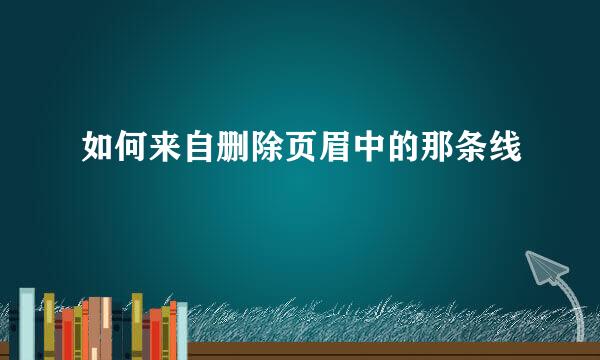 如何来自删除页眉中的那条线