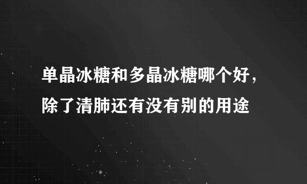 单晶冰糖和多晶冰糖哪个好，除了清肺还有没有别的用途
