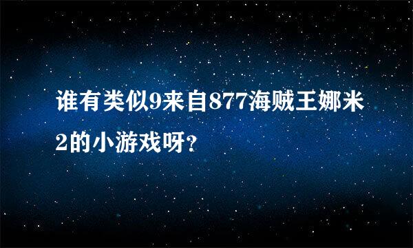 谁有类似9来自877海贼王娜米2的小游戏呀？