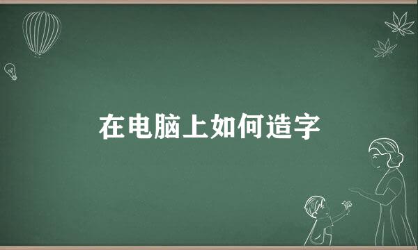 在电脑上如何造字