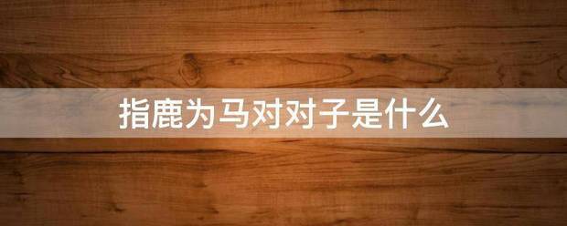指鹿为马对对子是什么