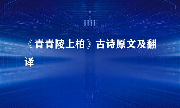 《青青陵上柏》古诗原文及翻译