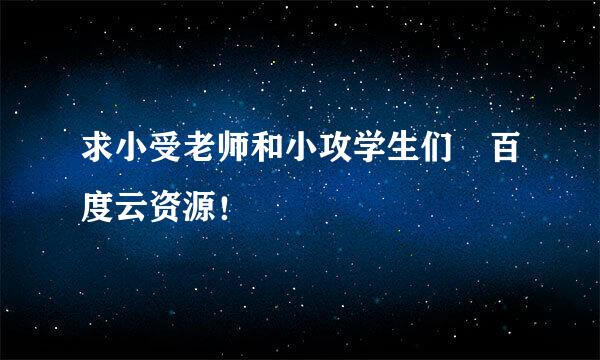 求小受老师和小攻学生们 百度云资源！