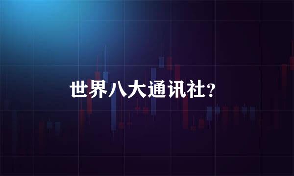 世界八大通讯社？