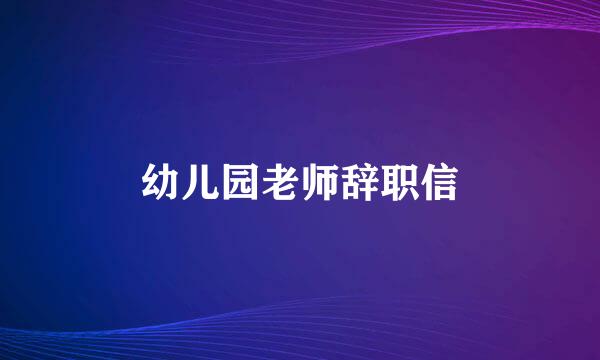 幼儿园老师辞职信