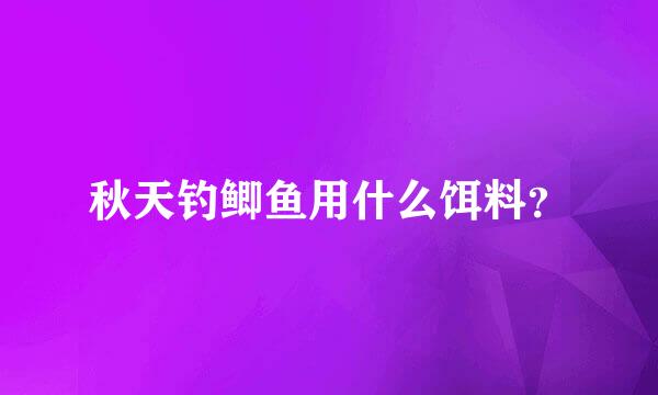 秋天钓鲫鱼用什么饵料？