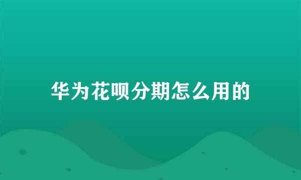 华为花呗分期怎么用的