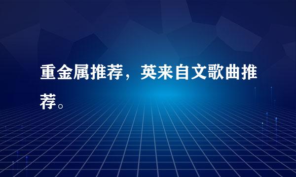 重金属推荐，英来自文歌曲推荐。