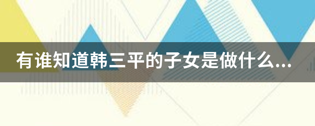 有谁知道韩三平的子女是做什么工作的
