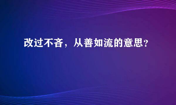 改过不吝，从善如流的意思？
