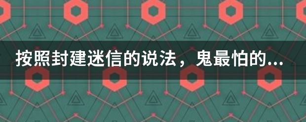 按照封建迷信的说法，鬼最怕的生肖属相是哪些？