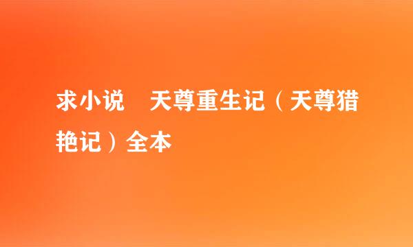 求小说 天尊重生记（天尊猎艳记）全本