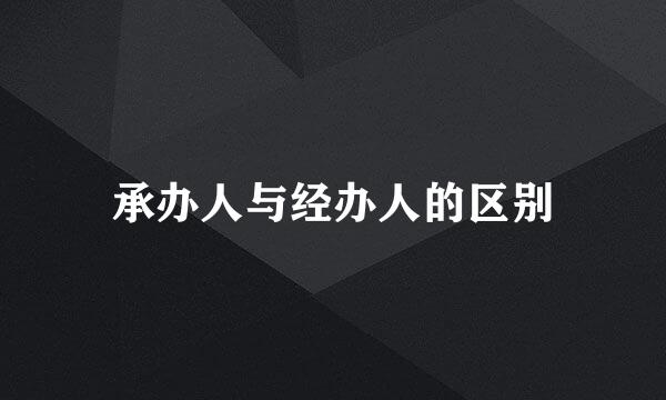 承办人与经办人的区别