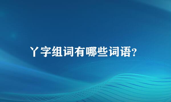 丫字组词有哪些词语？