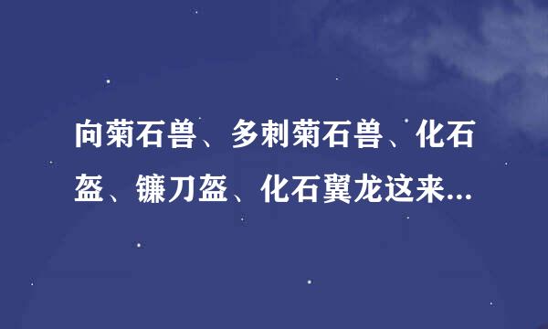 向菊石兽、多刺菊石兽、化石盔、镰刀盔、化石翼龙这来自类化石神奇宝贝都有哪些，要360问答所有地区的。