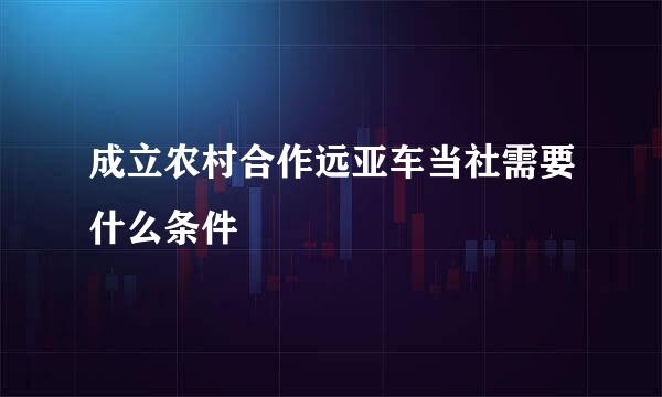 成立农村合作远亚车当社需要什么条件