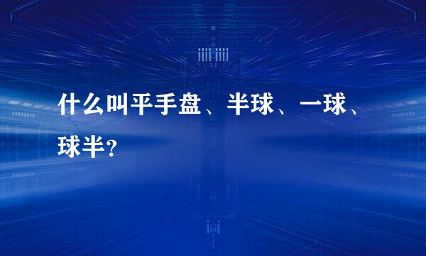 什么叫平手盘、半球、一球、球半？