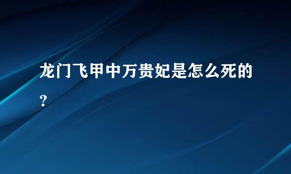 龙门飞甲中万贵妃是怎么死的？