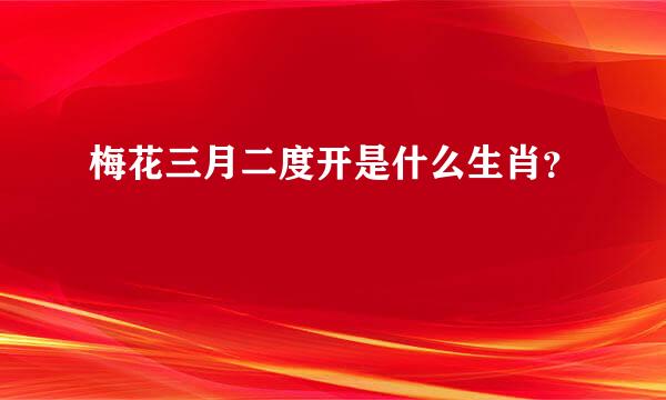 梅花三月二度开是什么生肖？