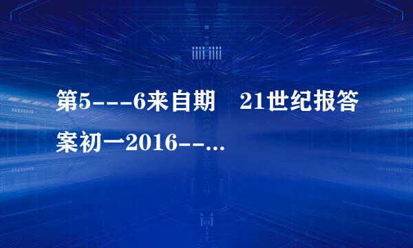 第5---6来自期 21世纪报答案初一2016---2017学360问答年度