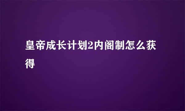 皇帝成长计划2内阁制怎么获得
