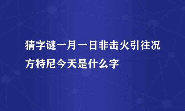 猜字谜一月一日非击火引往况方特尼今天是什么字