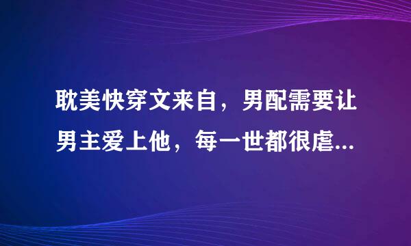 耽美快穿文来自，男配需要让男主爱上他，每一世都很虐，我记得第一世是管