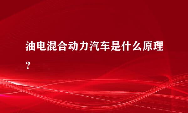 油电混合动力汽车是什么原理？