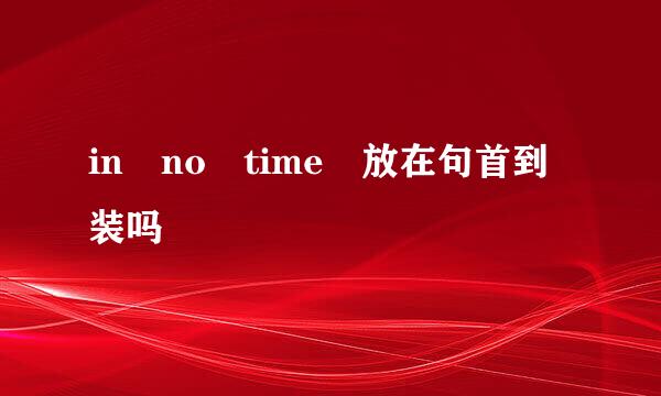 in no time 放在句首到装吗